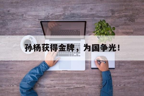 了解电子竞技体育-孙杨获得金牌，为国争光！